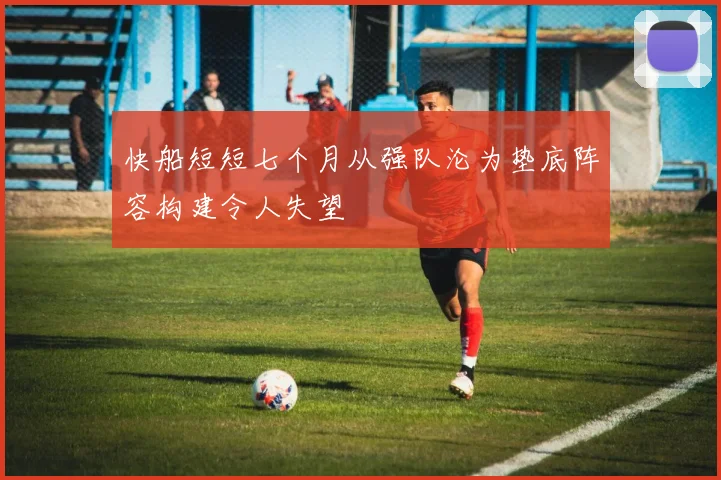 快船短短七个月从强队沦为垫底阵容构建令人失望