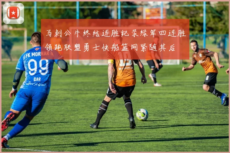 马刺公牛终结连胜纪录绿军四连胜领跑联盟勇士快船篮网紧随其后