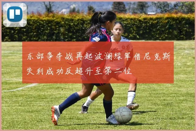 东部争夺战再起波澜绿军借尼克斯失利成功反超升至第二位
