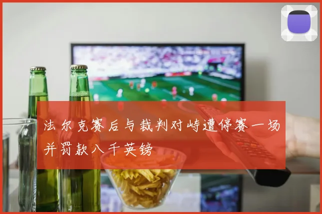 法尔克赛后与裁判对峙遭停赛一场并罚款八千英镑