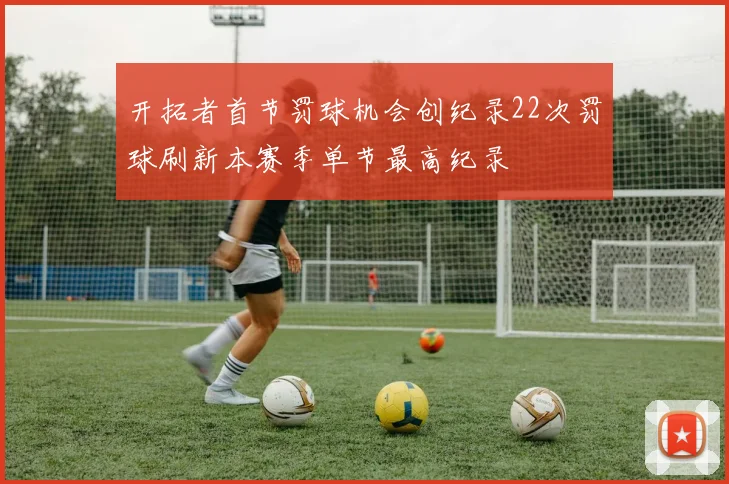 开拓者首节罚球机会创纪录22次罚球刷新本赛季单节最高纪录