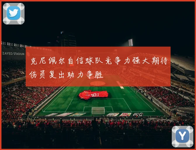 克尼佩尔自信球队竞争力强大期待伤员复出助力争胜
