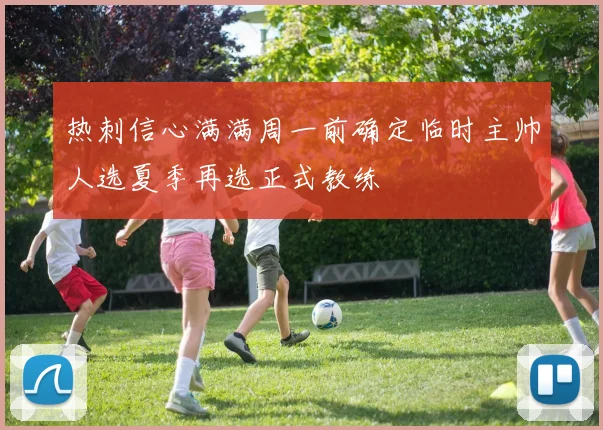 热刺信心满满周一前确定临时主帅人选夏季再选正式教练