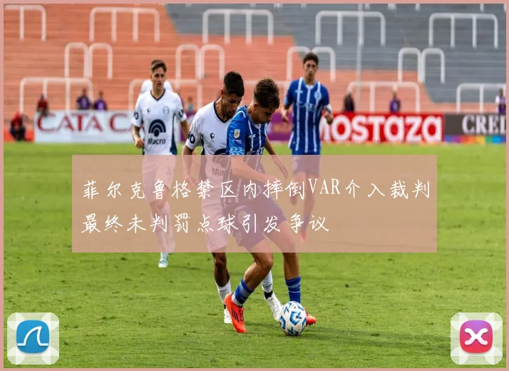 菲尔克鲁格禁区内摔倒VAR介入裁判最终未判罚点球引发争议