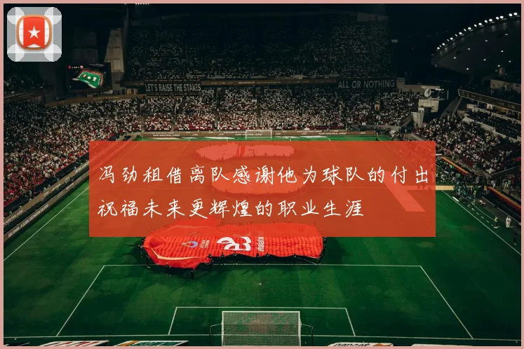 冯劲租借离队感谢他为球队的付出祝福未来更辉煌的职业生涯