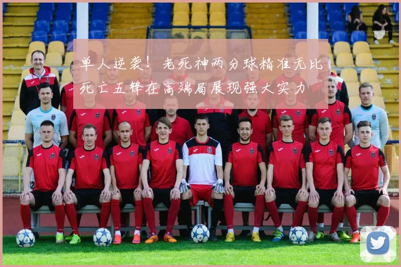 单人逆袭！老死神两分球精准无比死亡五锋在高端局展现强大实力