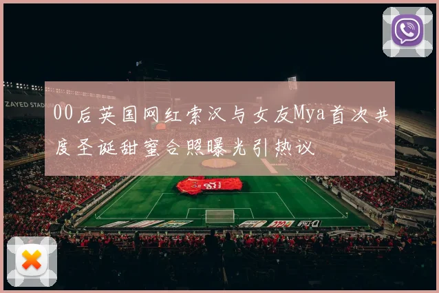 00后英国网红索汉与女友Mya首次共度圣诞甜蜜合照曝光引热议