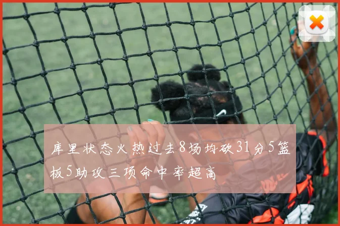 库里状态火热过去8场均砍31分5篮板5助攻三项命中率超高