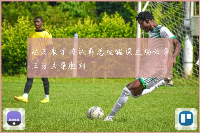 达万表示将认真总结错误主场必争三分力争胜利
