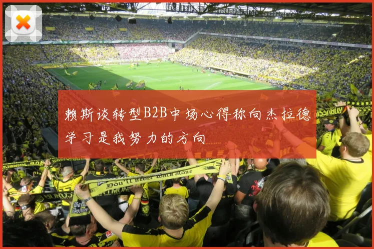 赖斯谈转型B2B中场心得称向杰拉德学习是我努力的方向