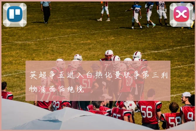 英超争五进入白热化曼联争第三利物浦面临绝境