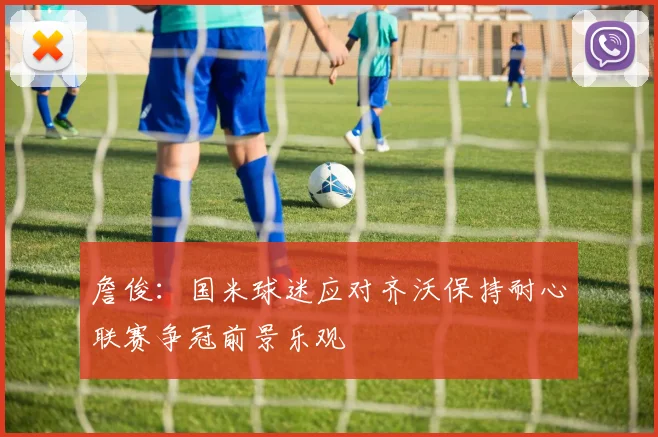 詹俊：国米球迷应对齐沃保持耐心联赛争冠前景乐观