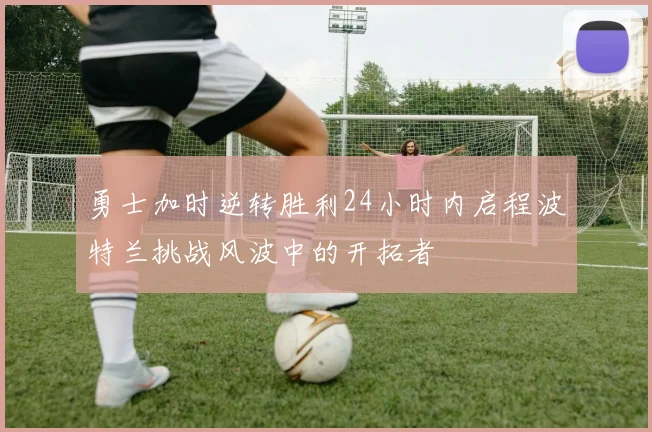 勇士加时逆转胜利24小时内启程波特兰挑战风波中的开拓者
