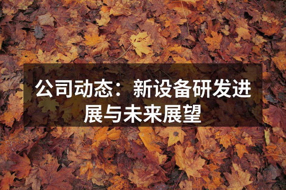 公司动态：新设备研发进展与未来展望