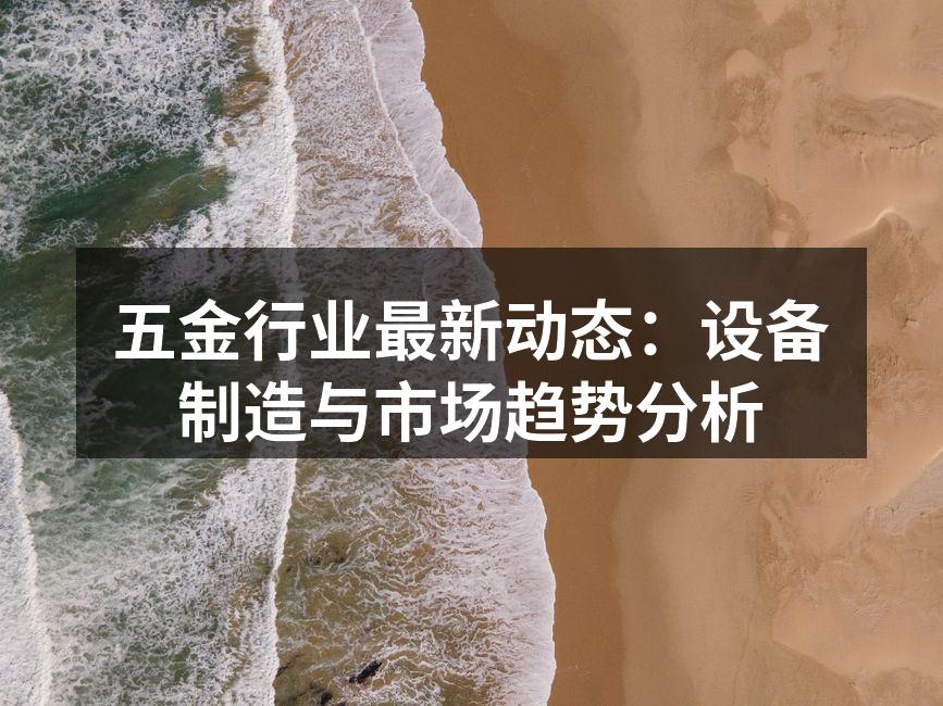 五金行业最新动态：设备制造与市场趋势分析